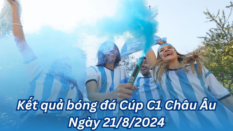 Kết quả bóng đá Cúp C1 Châu Âu Ngày 21/8/2024