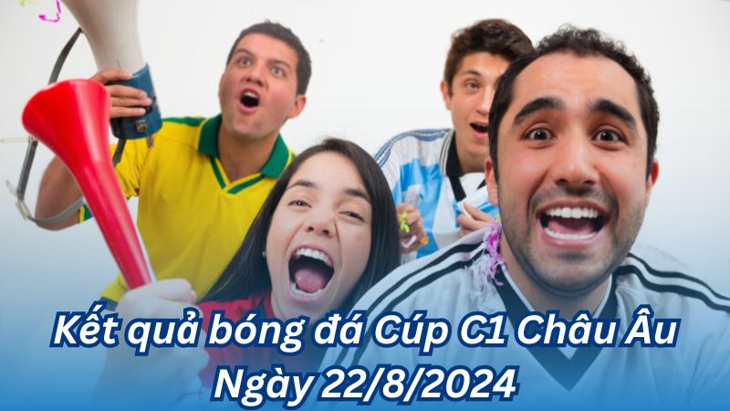 Kết quả bóng đá Cúp C1 Châu Âu Ngày 22/8/2024