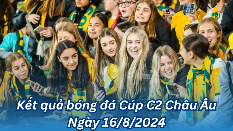 Kết quả bóng đá Cúp C2 Châu Âu Ngày 16/8/2024