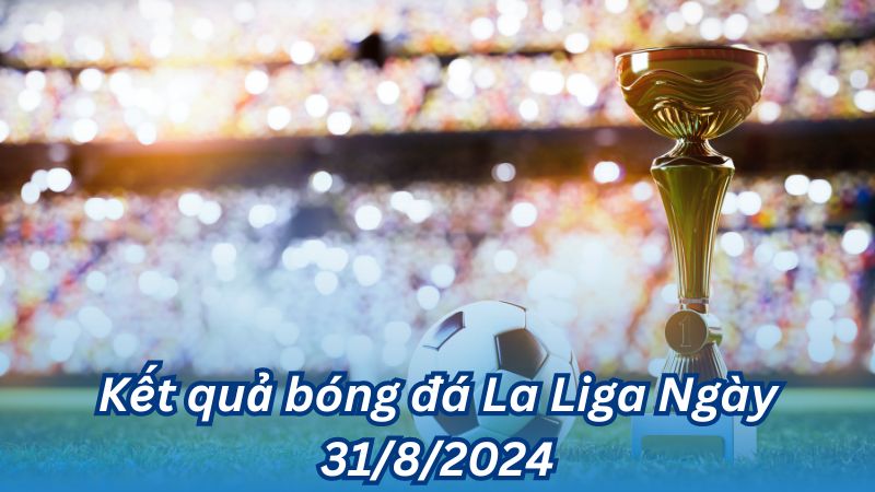 Kết quả bóng đá La Liga Ngày 31/8/2024