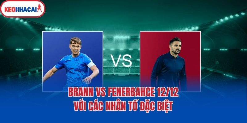 brann vs fenerbahçe 12 12 voi cac nhan to dac biet Brann vs Fenerbahçe 12/12 với các nhân tố đặc biệt