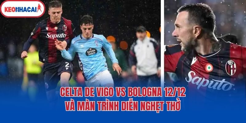 celta de vigo vs bologna 12 12 va man trinh dien nghet tho Celta De Vigo Vs Bologna 12/12 và màn trình diễn nghẹt thở