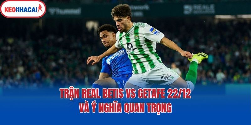 tran real betis vs getafe 22 12 va y nghia quan trong Trận Real Betis Vs Getafe 22/12 và ý nghĩa quan trọng